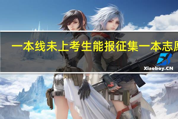一本线未上考生能报征集一本志愿吗