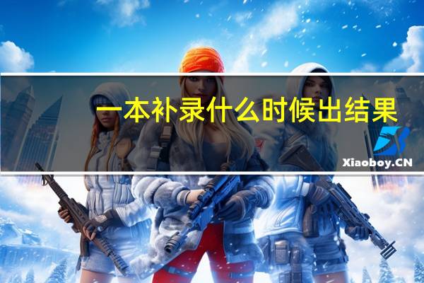 一本补录什么时候出结果（一本补录）