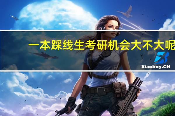 一本踩线生考研机会大不大呢