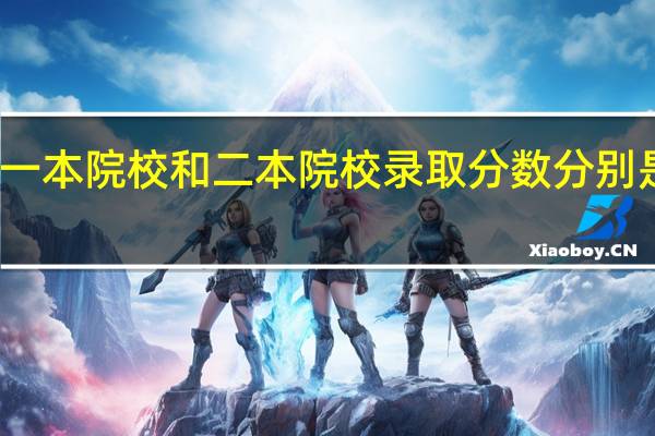 一本院校和二本院校录取分数分别是多少