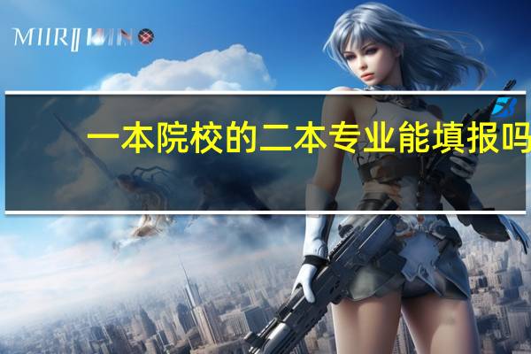 一本院校的二本专业能填报吗