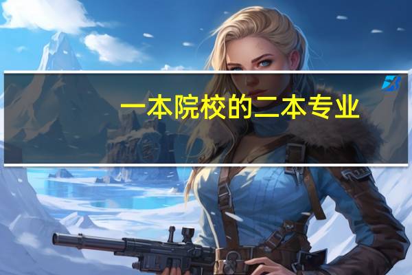 一本院校的二本专业，怎么填报志愿