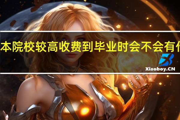 一本院校较高收费到毕业时会不会有什么不同