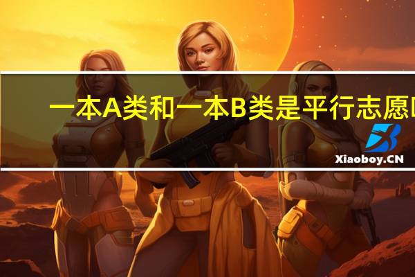 一本A类和一本B类是平行志愿吗