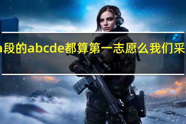一本a段的abcde都算第一志愿么我们采用平行志愿