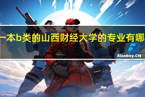 一本b类的山西财经大学的专业有哪些热门，哪些冷门