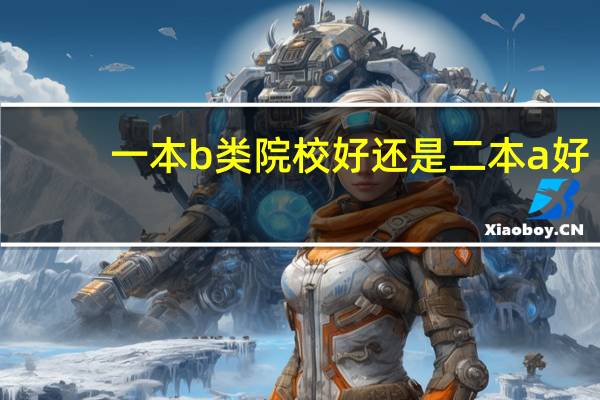一本b类院校好还是二本a好