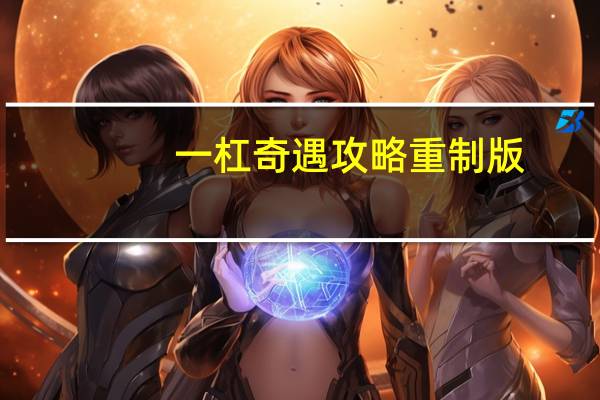 一杠奇遇攻略重制版（一杠奇遇任务）
