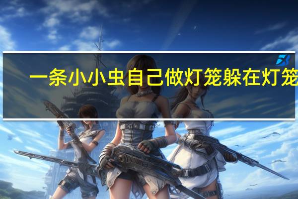 一条小小虫自己做灯笼躲在灯笼里（一条小小虫）