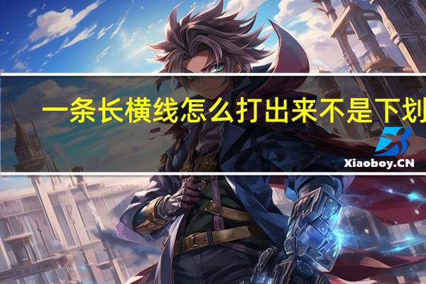一条长横线怎么打出来不是下划线（一条长横线怎么打出来）