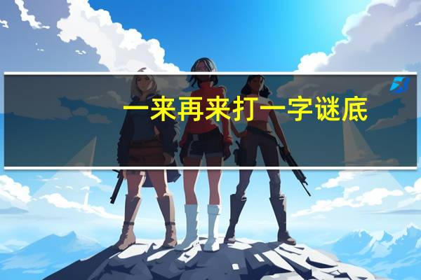 一来再来打一字谜底（一来再来打一字）