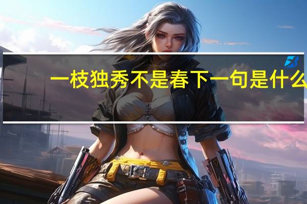 一枝独秀不是春下一句是什么（一枝独秀辛福村）