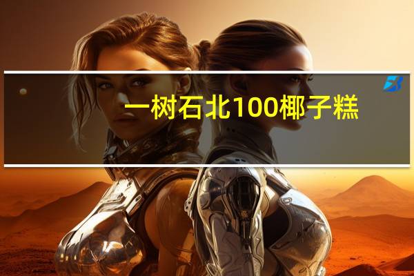 一树 石北100椰子糕 (原味)/dodol asli的热量是多少
