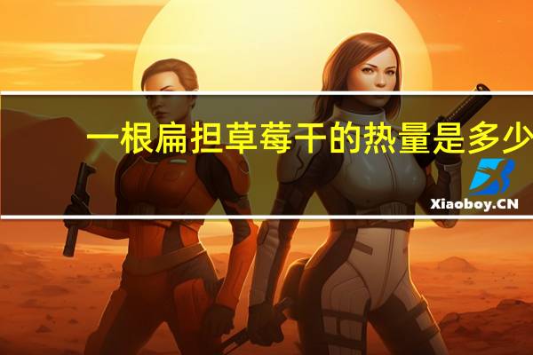 一根扁担 草莓干的热量是多少