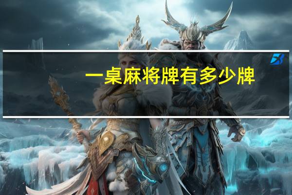 一桌麻将牌有多少牌
