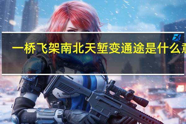 一桥飞架南北天堑变通途是什么意思