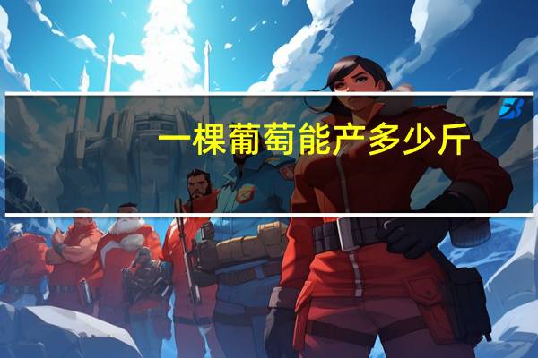 一棵葡萄能产多少斤