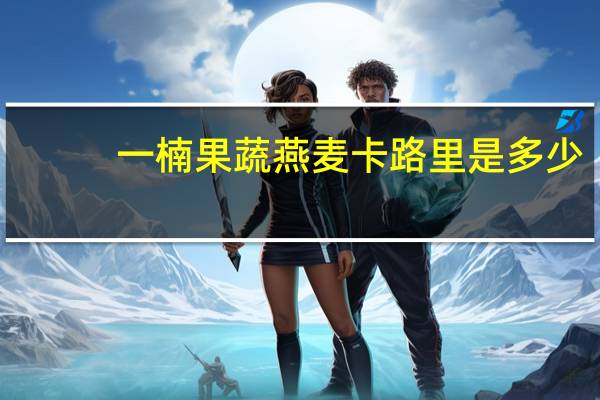 一楠 果蔬燕麦卡路里是多少