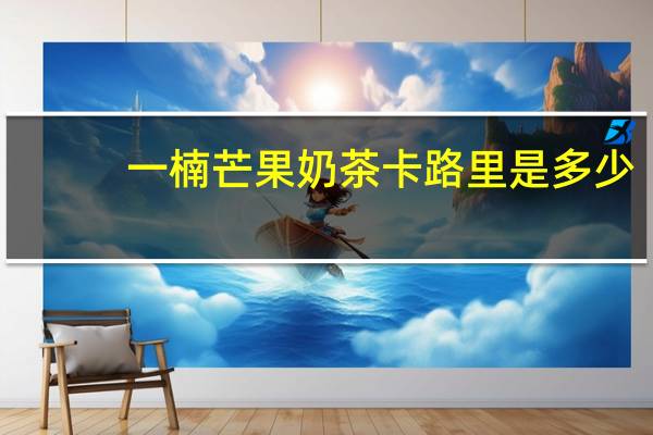 一楠 芒果奶茶卡路里是多少