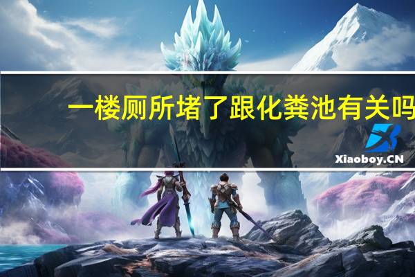一楼厕所堵了跟化粪池有关吗