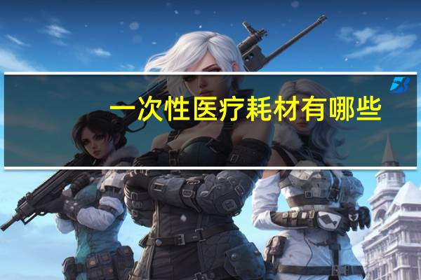 一次性医疗耗材有哪些
