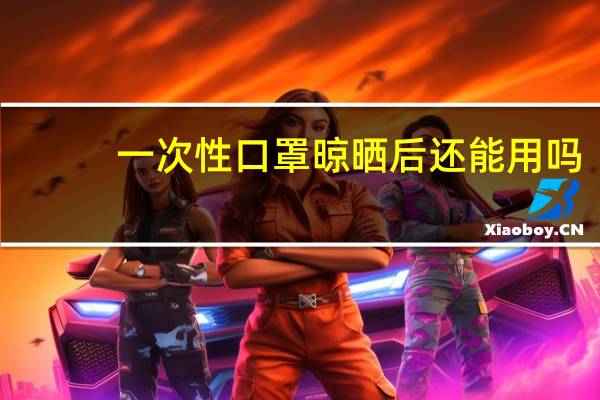 一次性口罩晾晒后还能用吗