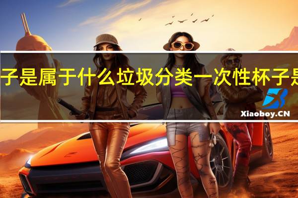 一次性杯子是属于什么垃圾分类 一次性杯子是属于什么垃圾
