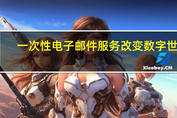 一次性电子邮件服务改变数字世界