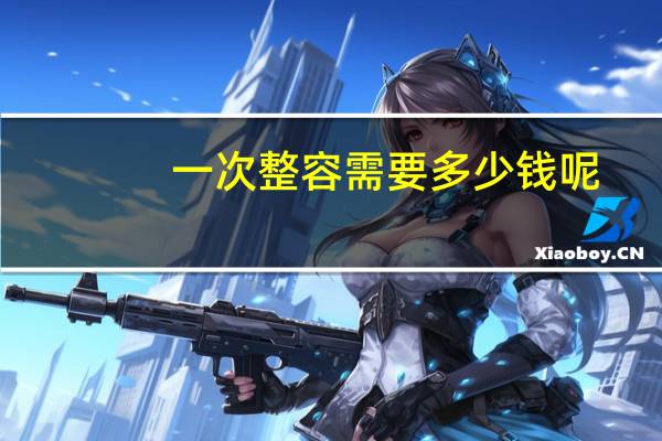 一次整容需要多少钱呢(拔牙需要多少钱)