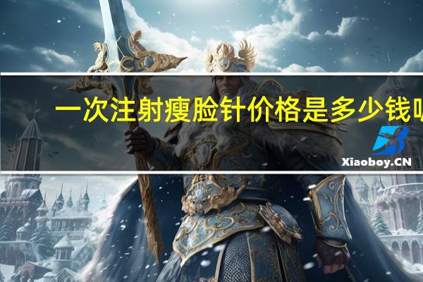 一次注射瘦脸针价格是多少钱呢，瘦脸针要多少钱