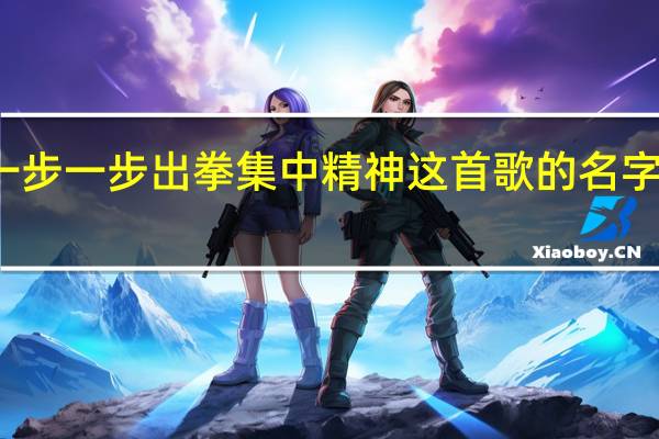 一步一步出拳集中精神这首歌的名字是什么？