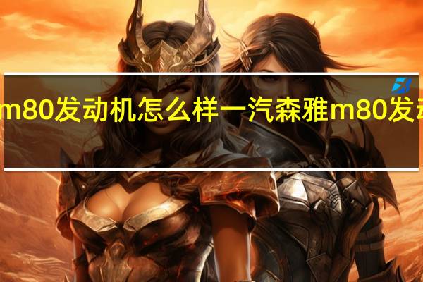 一汽森雅m80发动机怎么样 一汽森雅m80发动机是进口的吗