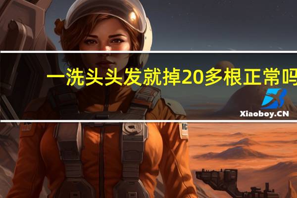 一洗头头发就掉20多根正常吗