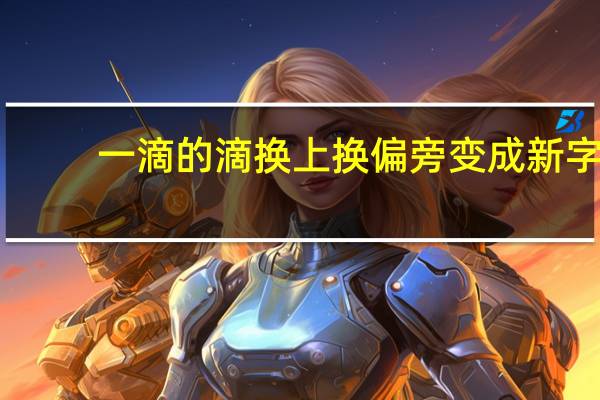 一滴的滴换上换偏旁变成新字,再组词