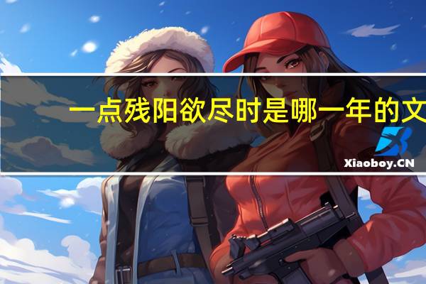 一点残阳欲尽时是哪一年的文
