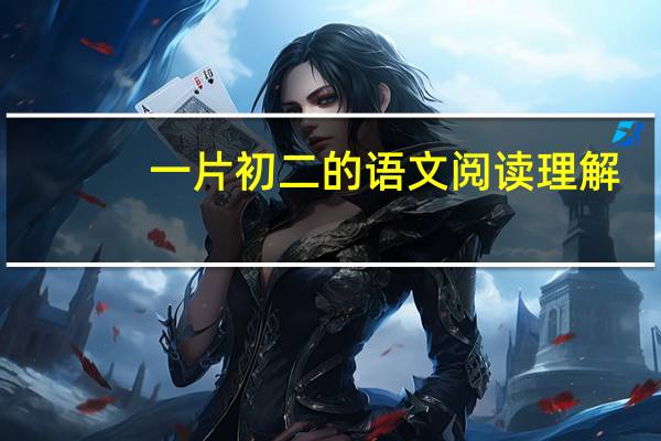 一片初二的语文阅读理解，难度很大，会的加分100