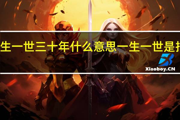 一生一世三十年什么意思 一生一世是指多少年_
