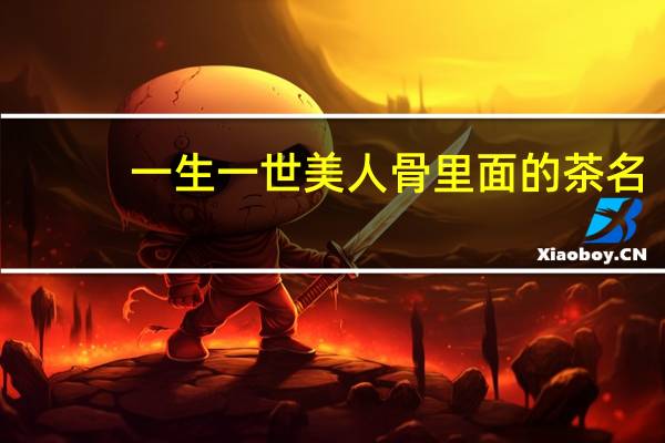 一生一世美人骨里面的茶名