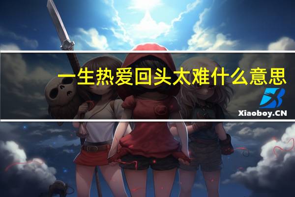 一生热爱回头太难什么意思