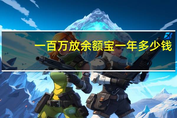 一百万放余额宝一年多少钱（余额宝可以放多少钱）