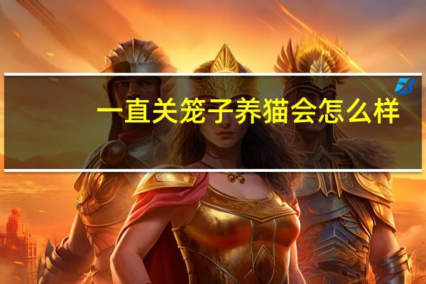 一直关笼子养猫会怎么样