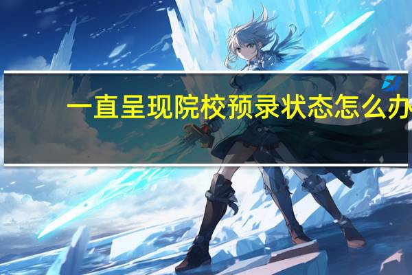 一直呈现院校预录状态怎么办