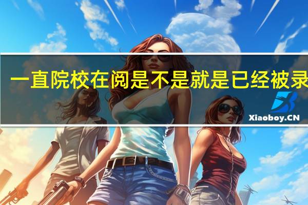 一直院校在阅是不是就是已经被录取了