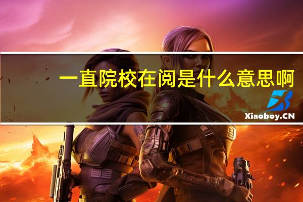 一直院校在阅是什么意思啊