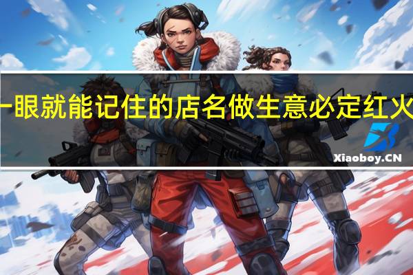 一眼就能记住的店名 做生意必定红火的名字_取店名生意红火名大全