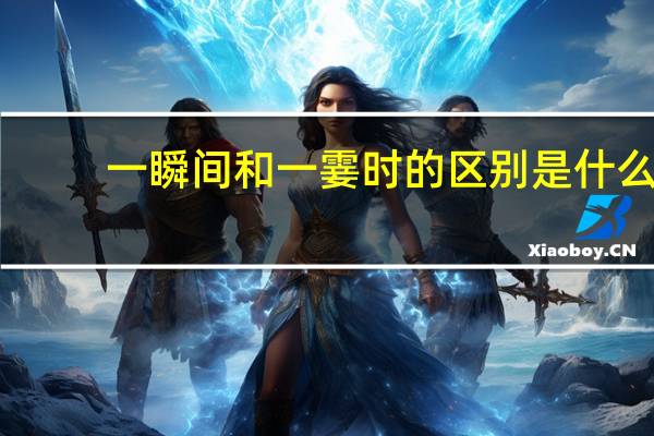 一瞬间和一霎时的区别是什么