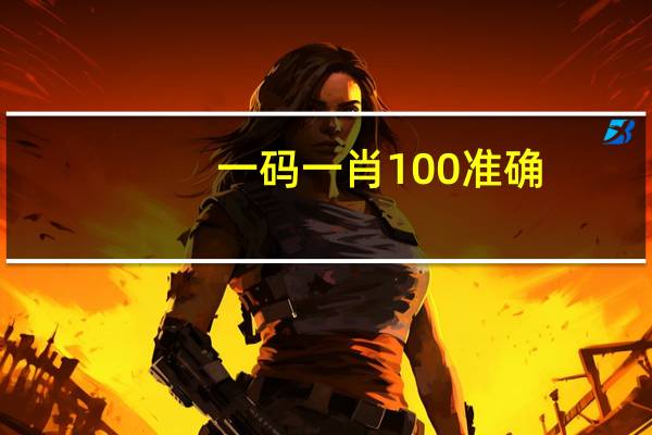 一码一肖100准确(一码一肖100准确使用方法)--最佳选择--主页版v605.231