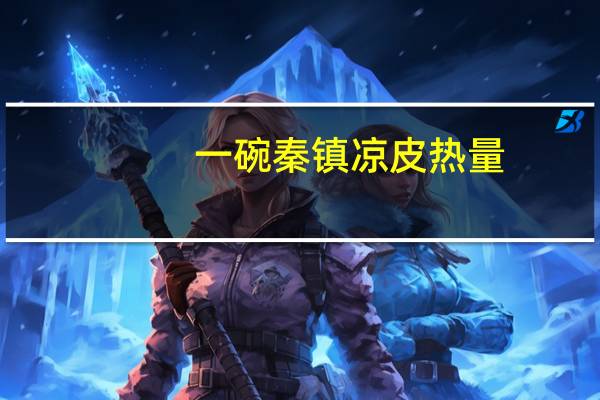 一碗秦镇凉皮热量