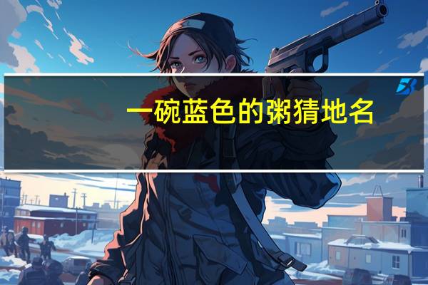 一碗蓝色的粥猜地名