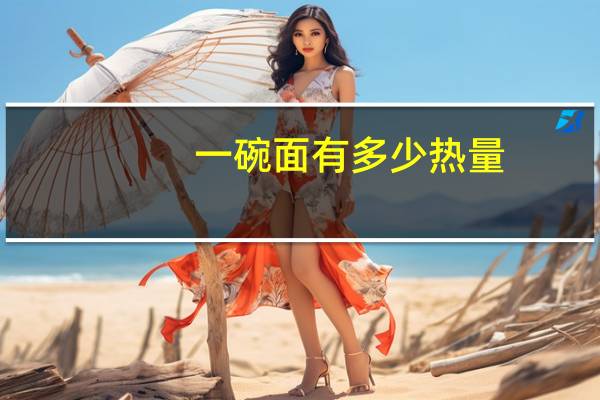 一碗面有多少热量（一碗面热量是多少）